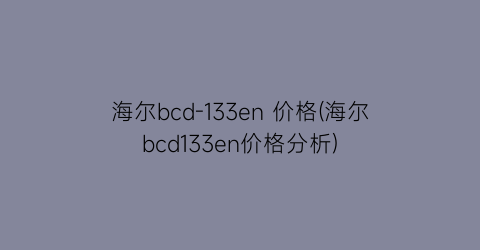 “海尔bcd-133en 价格(海尔bcd133en价格分析)